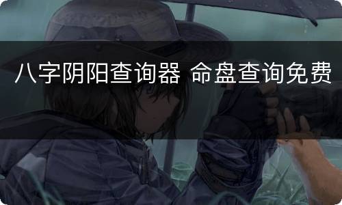 八字阴阳查询器 命盘查询免费