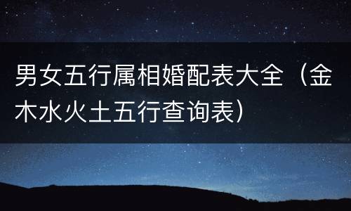 男女五行属相婚配表大全（金木水火土五行查询表）