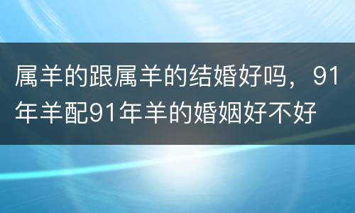 属羊的跟属羊的结婚好吗，91年羊配91年羊的婚姻好不好