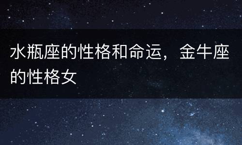 水瓶座的性格和命运，金牛座的性格女