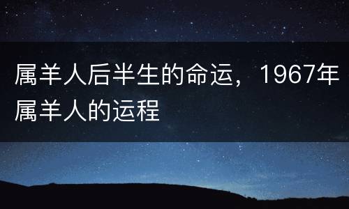 属羊人后半生的命运，1967年属羊人的运程