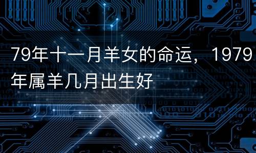 79年十一月羊女的命运，1979年属羊几月出生好