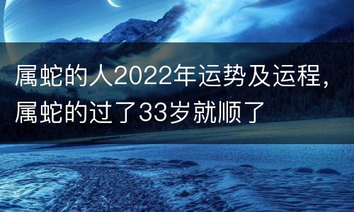 属蛇的人2022年运势及运程，属蛇的过了33岁就顺了