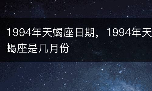 1994年天蝎座日期，1994年天蝎座是几月份