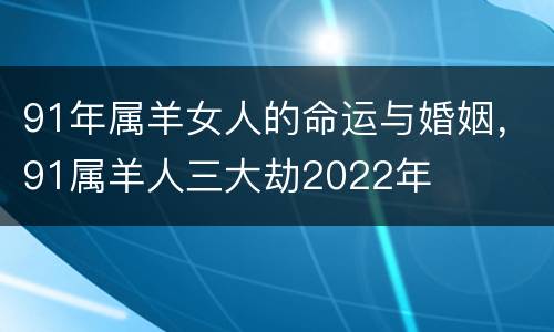 91年属羊女人的命运与婚姻，91属羊人三大劫2022年