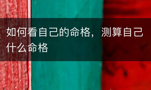 如何看自己的命格，测算自己什么命格