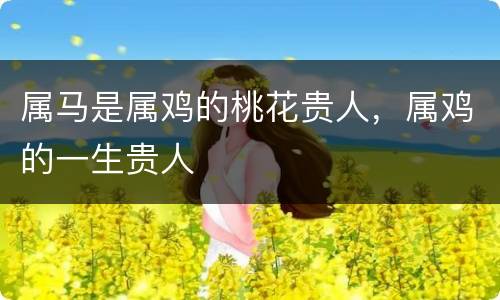 属马是属鸡的桃花贵人，属鸡的一生贵人