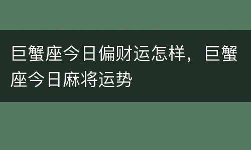巨蟹座今日偏财运怎样，巨蟹座今日麻将运势
