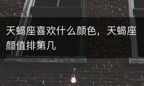 天蝎座喜欢什么颜色，天蝎座颜值排第几