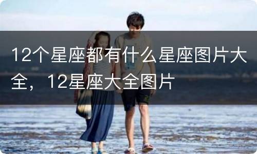 12个星座都有什么星座图片大全，12星座大全图片