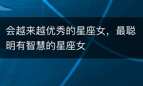会越来越优秀的星座女，最聪明有智慧的星座女