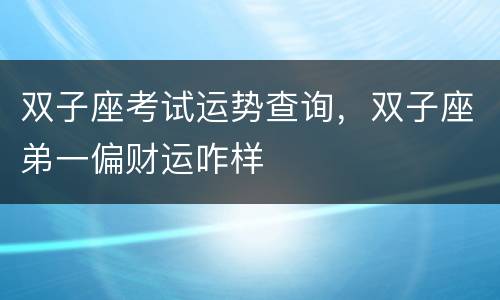 双子座考试运势查询，双子座弟一偏财运咋样