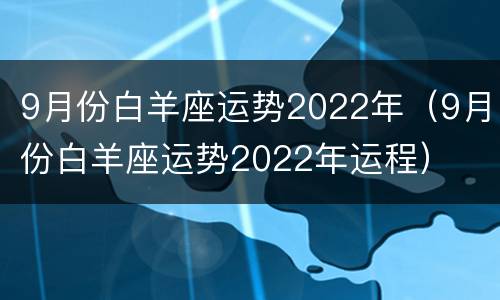 9月份白羊座运势2022年（9月份白羊座运势2022年运程）
