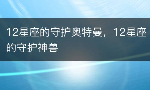 12星座的守护奥特曼，12星座的守护神兽