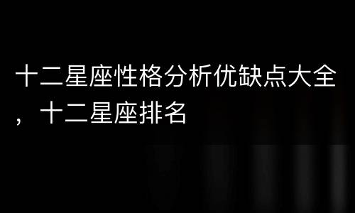 十二星座性格分析优缺点大全，十二星座排名