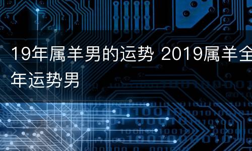 19年属羊男的运势 2019属羊全年运势男