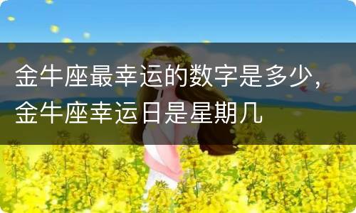 金牛座最幸运的数字是多少，金牛座幸运日是星期几