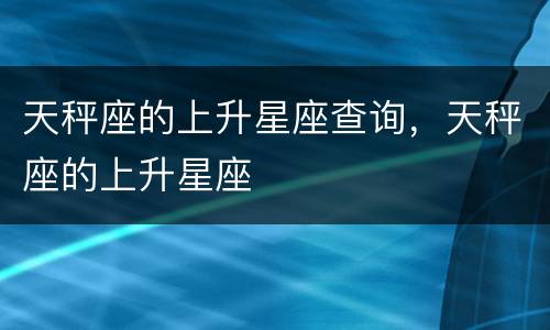 天秤座的上升星座查询，天秤座的上升星座