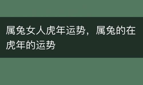 属兔女人虎年运势，属兔的在虎年的运势