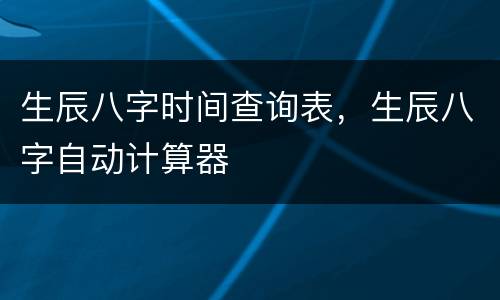 生辰八字时间查询表，生辰八字自动计算器