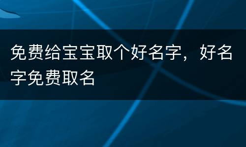 免费给宝宝取个好名字，好名字免费取名