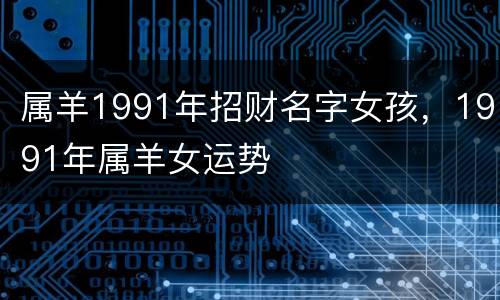 属羊1991年招财名字女孩，1991年属羊女运势