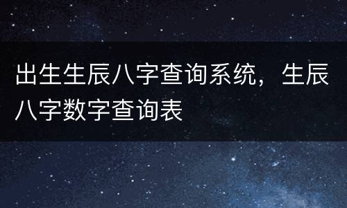 出生生辰八字查询系统，生辰八字数字查询表
