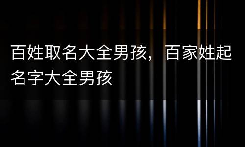 百姓取名大全男孩，百家姓起名字大全男孩