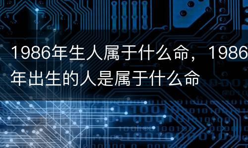 1986年生人属于什么命，1986年出生的人是属于什么命