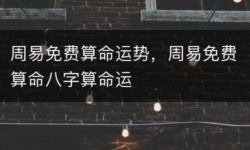周易免费算命运势，周易免费算命八字算命运