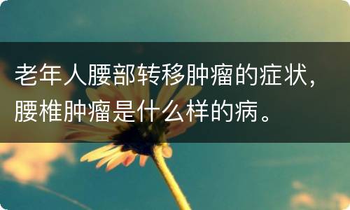 老年人腰部转移肿瘤的症状，腰椎肿瘤是什么样的病。