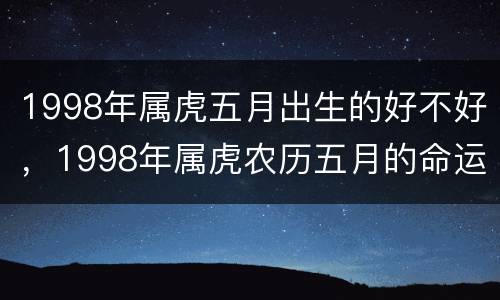 1998年属虎五月出生的好不好，1998年属虎农历五月的命运如何