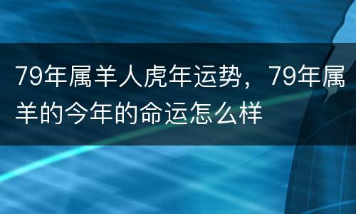 79年属羊人虎年运势，79年属羊的今年的命运怎么样