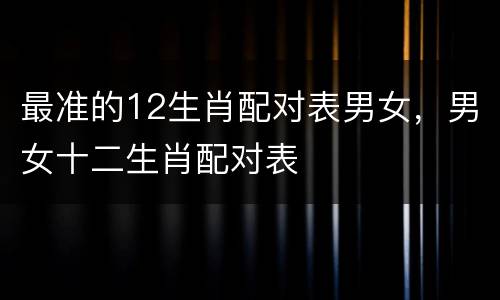 最准的12生肖配对表男女，男女十二生肖配对表