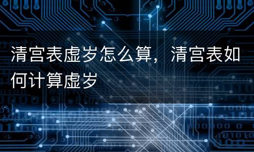 清宫表虚岁怎么算，清宫表如何计算虚岁