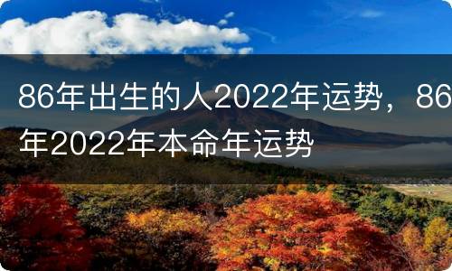 86年出生的人2022年运势，86年2022年本命年运势