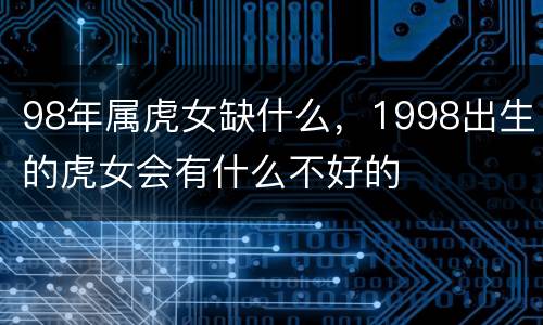 98年属虎女缺什么，1998出生的虎女会有什么不好的