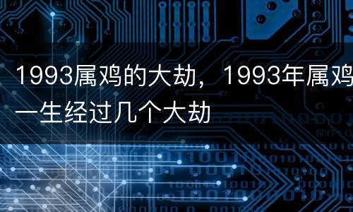 1993属鸡的大劫，1993年属鸡一生经过几个大劫