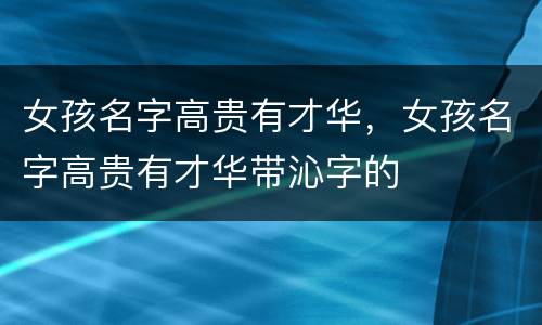 女孩名字高贵有才华，女孩名字高贵有才华带沁字的