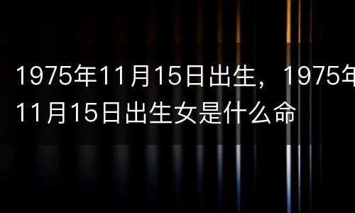 1975年11月15日出生，1975年11月15日出生女是什么命