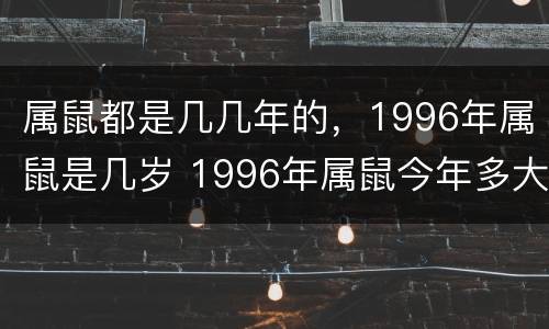 属鼠都是几几年的，1996年属鼠是几岁 1996年属鼠今年多大年龄