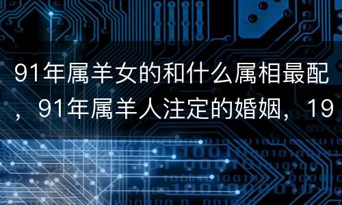 91年属羊女的和什么属相最配，91年属羊人注定的婚姻，199