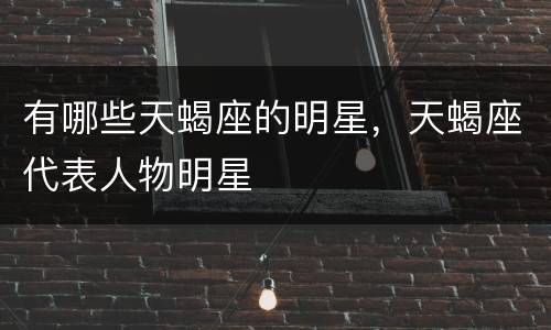 有哪些天蝎座的明星，天蝎座代表人物明星
