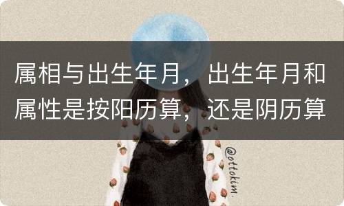 属相与出生年月，出生年月和属性是按阳历算，还是阴历算？
