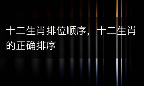 十二生肖排位顺序，十二生肖的正确排序