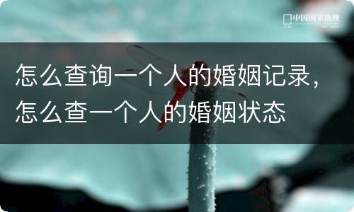 怎么查询一个人的婚姻记录，怎么查一个人的婚姻状态