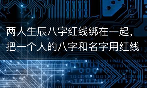 两人生辰八字红线绑在一起，把一个人的八字和名字用红线捆起来真的能让她回