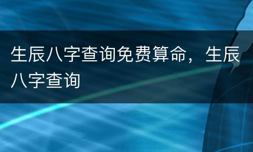 生辰八字查询免费算命，生辰八字查询