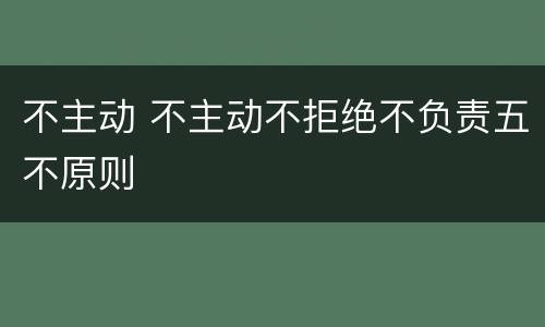 不主动 不主动不拒绝不负责五不原则