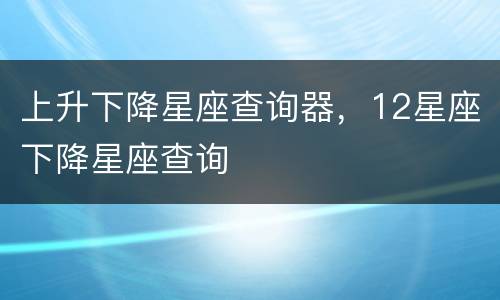 上升下降星座查询器，12星座下降星座查询